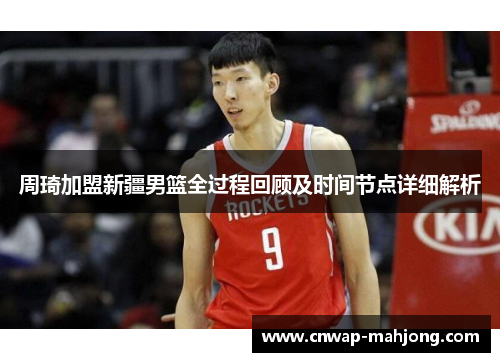 周琦加盟新疆男篮全过程回顾及时间节点详细解析 周琦加盟新疆男篮全过程回顾及时间节点详细解析