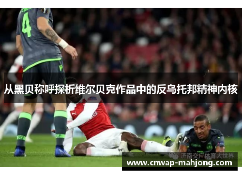 从黑贝称呼探析维尔贝克作品中的反乌托邦精神内核 从黑贝称呼探析维尔贝克作品中的反乌托邦精神内核