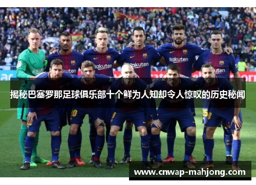 揭秘巴塞罗那足球俱乐部十个鲜为人知却令人惊叹的历史秘闻 揭秘巴塞罗那足球俱乐部十个鲜为人知却令人惊叹的历史秘闻