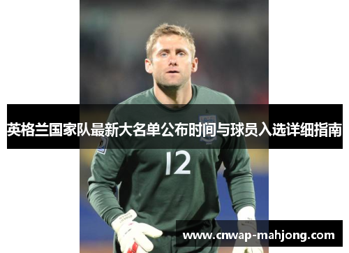 英格兰国家队最新大名单公布时间与球员入选详细指南 英格兰国家队最新大名单公布时间与球员入选详细指南