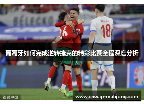 葡萄牙如何完成逆转捷克的精彩比赛全程深度分析 葡萄牙如何完成逆转捷克的精彩比赛全程深度分析