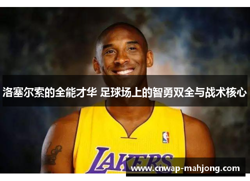 洛塞尔索的全能才华 足球场上的智勇双全与战术核心