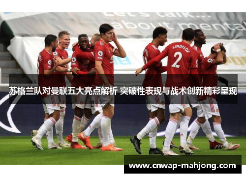 苏格兰队对曼联五大亮点解析 突破性表现与战术创新精彩呈现