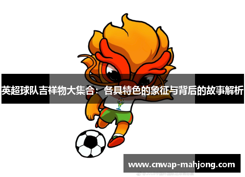 英超球队吉祥物大集合：各具特色的象征与背后的故事解析