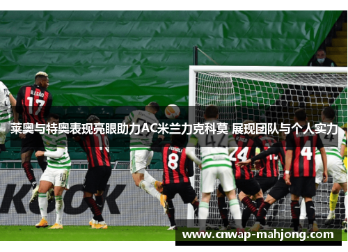 莱奥与特奥表现亮眼助力AC米兰力克科莫 展现团队与个人实力