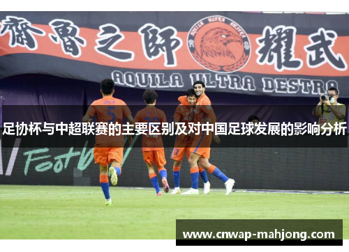 足协杯与中超联赛的主要区别及对中国足球发展的影响分析