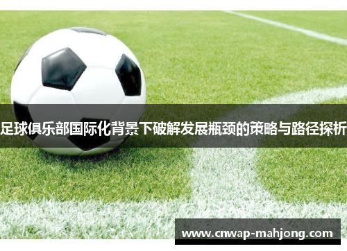 足球俱乐部国际化背景下破解发展瓶颈的策略与路径探析 足球俱乐部国际化背景下破解发展瓶颈的策略与路径探析