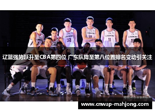 辽篮强势跃升至CBA第四位 广东队降至第八位置排名变动引关注 辽篮强势跃升至CBA第四位 广东队降至第八位置排名变动引关注