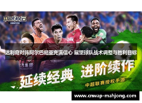 达利奇对阵阿尔巴尼亚充满信心 展望球队战术调整与胜利目标