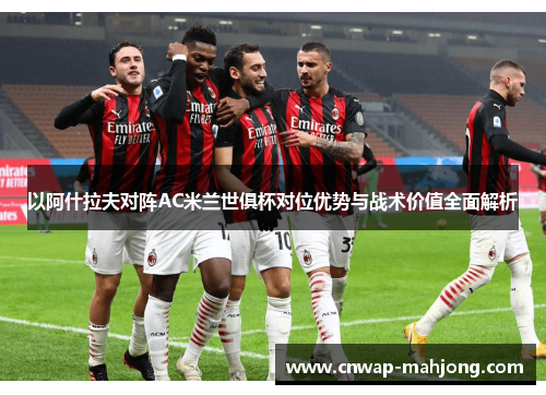 以阿什拉夫对阵AC米兰世俱杯对位优势与战术价值全面解析