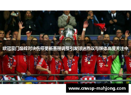 欧冠豪门巅峰对决伤停更新赛程调整引发球迷热议与媒体高度关注中