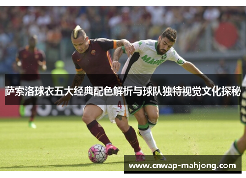 萨索洛球衣五大经典配色解析与球队独特视觉文化探秘 萨索洛球衣五大经典配色解析与球队独特视觉文化探秘