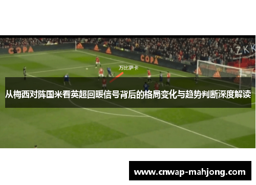 从梅西对阵国米看英超回暖信号背后的格局变化与趋势判断深度解读 从梅西对阵国米看英超回暖信号背后的格局变化与趋势判断深度解读