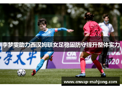 李梦雯助力西汉姆联女足稳固防守提升整体实力 李梦雯助力西汉姆联女足稳固防守提升整体实力