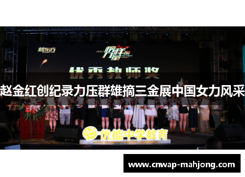 赵金红创纪录力压群雄摘三金展中国女力风采 赵金红创纪录力压群雄摘三金展中国女力风采