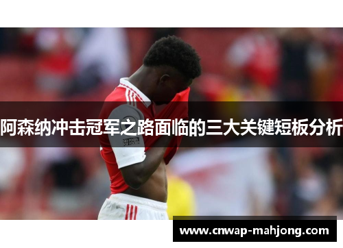 阿森纳冲击冠军之路面临的三大关键短板分析 阿森纳冲击冠军之路面临的三大关键短板分析