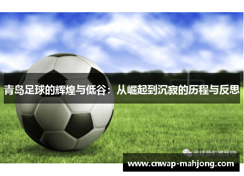 青岛足球的辉煌与低谷:从崛起到沉寂的历程与反思 青岛足球的辉煌与低谷:从崛起到沉寂的历程与反思